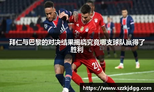 拜仁与巴黎的对决结果揭晓究竟哪支球队赢得了胜利